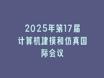 2025年第17届计算机建模和仿真国际会议