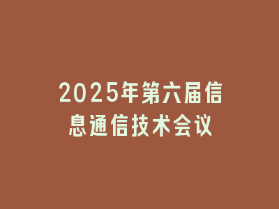 2025年第六届信息通信技术会议