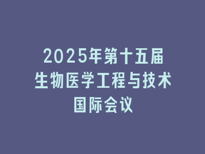 2025年第十五届生物医学工程与技术国际会议