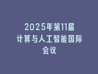 2025年第11届计算与人工智能国际会议
