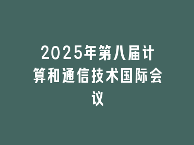 2025年第八届计算和通信技术国际会议