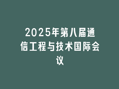 2025年第八届通信工程与技术国际会议