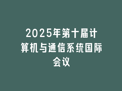 2025年第十届计算机与通信系统国际会议