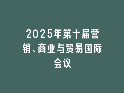 2025年第十届营销、商业与贸易国际会议