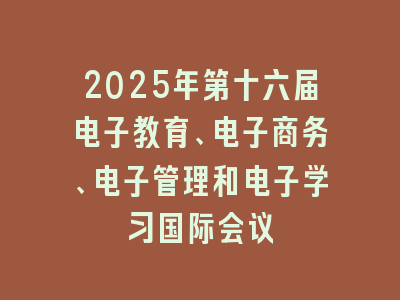 2025年第十六届电子教育、电子商务、电子管理和电子学习国际会议
