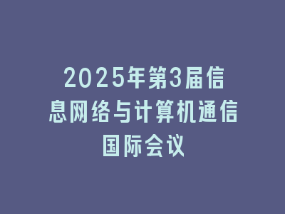 2025年第3届信息网络与计算机通信国际会议