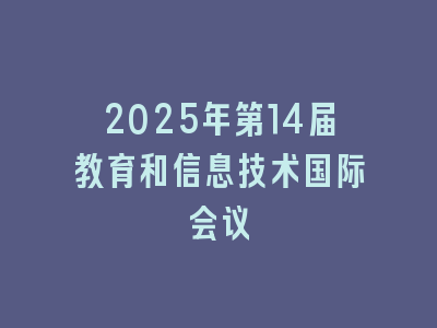 2025年第14届教育和信息技术国际会议