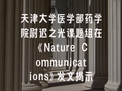 天津大学医学部药学院尉迟之光课题组在《Nature Communications》发文揭示靶标抗性的双重机制