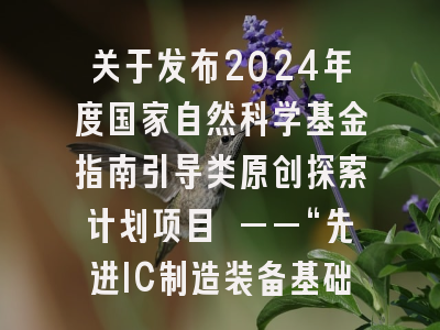 关于发布2024年度国家自然科学基金指南引导类原创探索计划项目 ——“先进IC制造装备基础前沿”申请指南的通告
