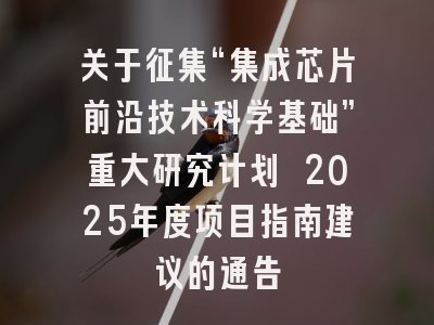 关于征集“集成芯片前沿技术科学基础”重大研究计划 2025年度项目指南建议的通告