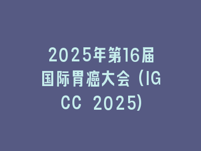 2025年第16届国际胃癌大会(IGCC 2025)