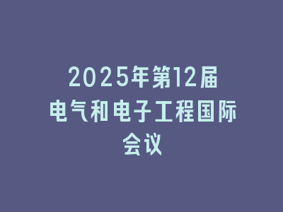 2025年第12届电气和电子工程国际会议