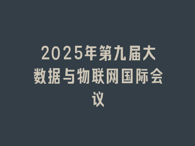 2025年第九届大数据与物联网国际会议