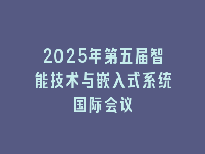 2025年第五届智能技术与嵌入式系统国际会议