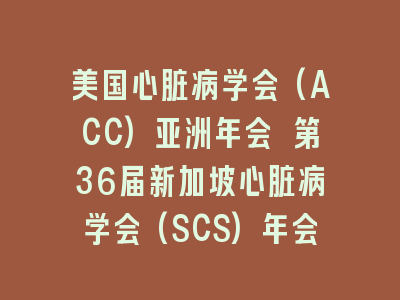 美国心脏病学会(ACC)亚洲年会 第36届新加坡心脏病学会(SCS)年会