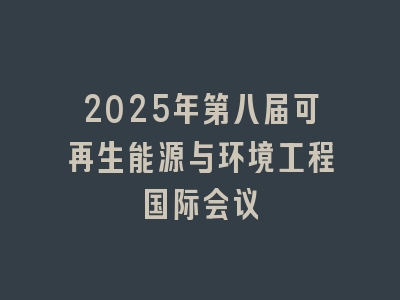 2025年第八届可再生能源与环境工程国际会议