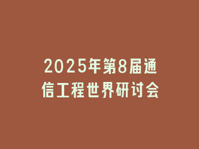 2025年第8届通信工程世界研讨会