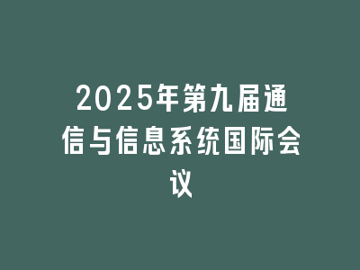 2025年第九届通信与信息系统国际会议
