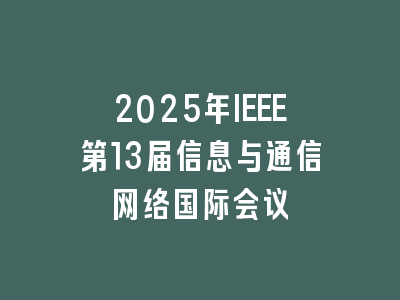 2025年IEEE第13届信息与通信网络国际会议