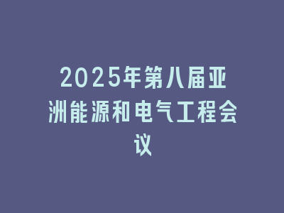 2025年第八届亚洲能源和电气工程会议