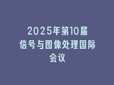 2025年第10届信号与图像处理国际会议