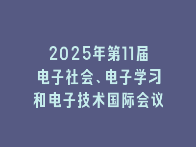 2025年第11届电子社会、电子学习和电子技术国际会议
