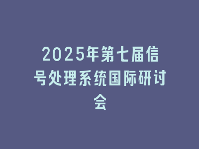 2025年第七届信号处理系统国际研讨会