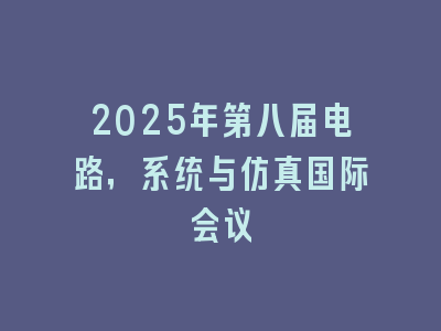 2025年第八届电路，系统与仿真国际会议
