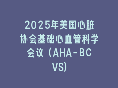 2025年美国心脏协会基础心血管科学会议(AHA-BCVS)