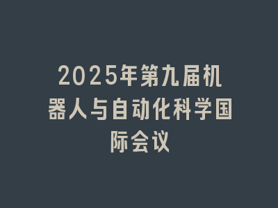 2025年第九届机器人与自动化科学国际会议