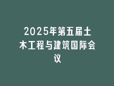 2025年第五届土木工程与建筑国际会议