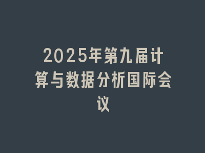 2025年第九届计算与数据分析国际会议