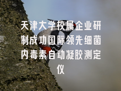 天津大学校属企业研制成功国际领先细菌内毒素自动凝胶测定仪