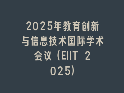 2025年教育创新与信息技术国际学术会议（EIIT 2025）