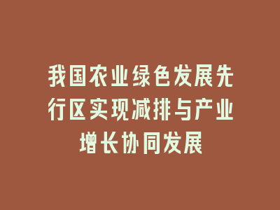 我国农业绿色发展先行区实现减排与产业增长协同发展