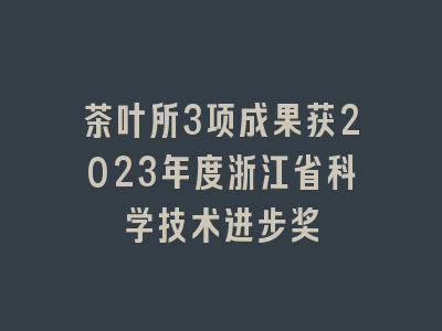 茶叶所3项成果获2023年度浙江省科学技术进步奖