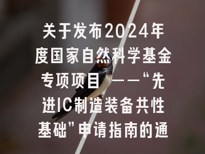 关于发布2024年度国家自然科学基金专项项目 ——“先进IC制造装备共性基础”申请指南的通告