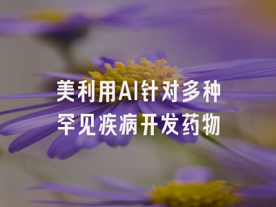 美利用AI针对多种罕见疾病开发药物