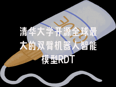 清华大学开源全球最大的双臂机器人智能模型RDT