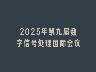 2025年第九届数字信号处理国际会议