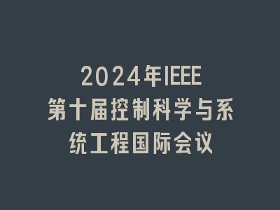 2024年IEEE第十届控制科学与系统工程国际会议