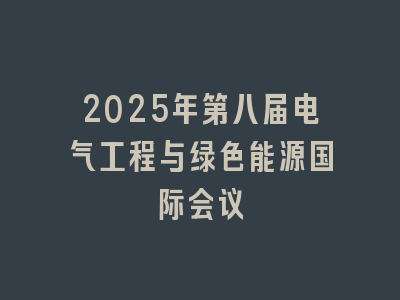 2025年第八届电气工程与绿色能源国际会议
