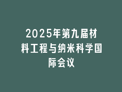 2025年第九届材料工程与纳米科学国际会议