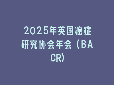 2025年英国癌症研究协会年会(BACR)