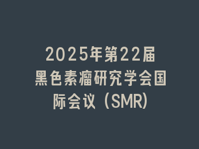 2025年第22届黑色素瘤研究学会国际会议(SMR)