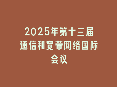 2025年第十三届通信和宽带网络国际会议