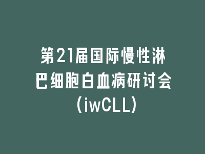 第21届国际慢性淋巴细胞白血病研讨会(iwCLL)