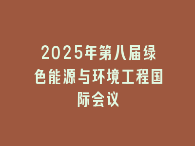 2025年第八届绿色能源与环境工程国际会议
