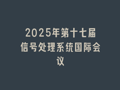 2025年第十七届信号处理系统国际会议