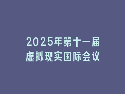 2025年第十一届虚拟现实国际会议